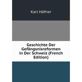 

Книга Geschichte Der Gefängsnisreformen in Der Schweiz (French Edition)