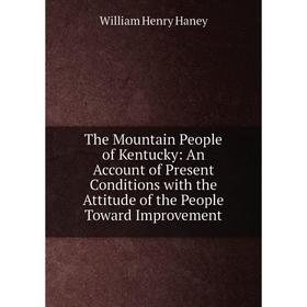 

Книга The Mountain People of Kentucky: An Account of Present Conditions with the Attitude of the People Toward Improvement