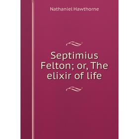 

Книга Septimius Felton; or, The elixir of life