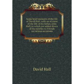 

Книга Some brief memoirs of the life of David Hall: with an account of the life of his father, John Hall, to which are added divers of his epistles to