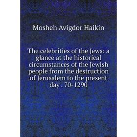 

Книга The celebrities of the Jews: a glance at the historical circumstances of the Jewish people from the destruction of Jerusalem to the present day.