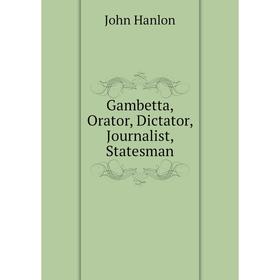 

Книга Gambetta, Orator, Dictator, Journalist, Statesman