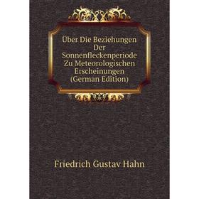 

Книга Über Die Beziehungen Der Sonnenfleckenperiode Zu Meteorologischen Erscheinungen (German Edition)