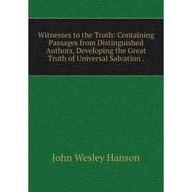 

Книга Witnesses to the Truth: Containing Passages from Distinguished Authors, Developing the Great Truth of Universal Salvation
