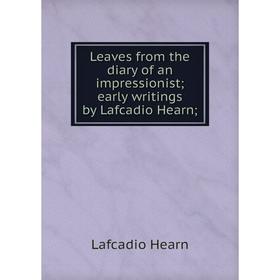 

Книга Leaves from the diary of an impressionist; early writings by Lafcadio Hearn