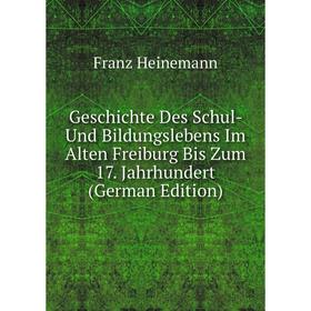 

Книга Geschichte Des Schul- Und Bildungslebens Im Alten Freiburg Bis Zum 17. Jahrhundert (German Edition)