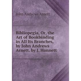 

Книга Bibliopegia, Or, the Art of Bookbinding in All Its Branches, by John Andrews Arnett. by J. Hannett