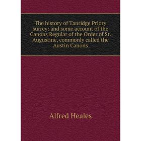 

Книга The history of Tanridge Priory surrey: and some account of the Canons Regular of the Order of St. Augustine, commonly called the Austin Canons