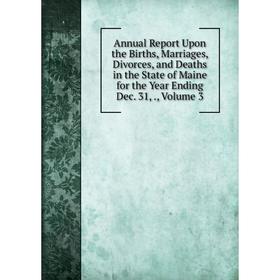 

Книга Annual Report Upon the Births, Marriages, Divorces, and Deaths in the State of Maine for the Year Ending Dec. 31. Volume 3