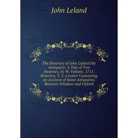 

Книга The Itinerary of John Leland the Antiquary: A Tale of Two Swannes, by W. Vallanx. 1711. Itinerary, V. 5. a Letter Containing an Account of Some