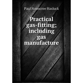 

Книга Practical gas-fitting; including gas manufacture