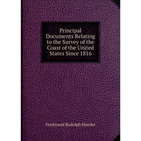 

Книга Principal Documents Relating to the Survey of the Coast of the United States Since 1816