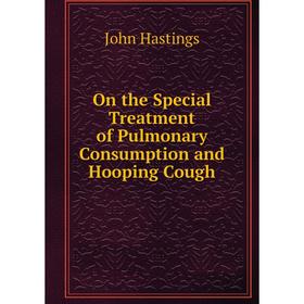 

Книга On the Special Treatment of Pulmonary Consumption and Hooping Cough