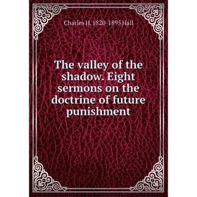 

Книга The valley of the shadow. Eight sermons on the doctrine of future punishment