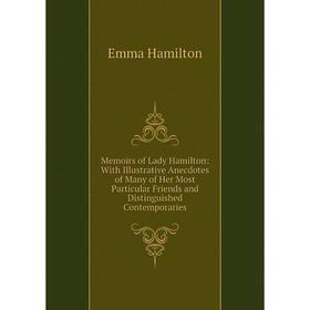 

Книга Memoirs of Lady Hamilton: With Illustrative Anecdotes of Many of Her Most Particular Friends and Distinguished Contemporaries