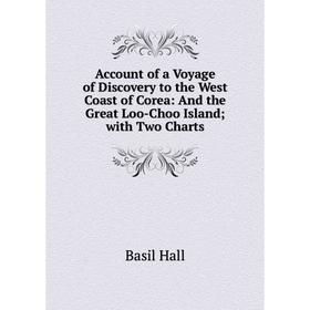 

Книга Account of a Voyage of Discovery to the West Coast of Corea: And the Great Loo-Choo Island; with Two Charts