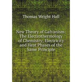 

Книга New Theory of Galvanism: The Electrothermology of Chemistry; Electricity and Heat Phases of the Same Principle