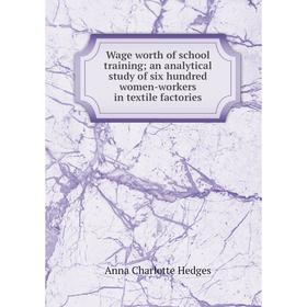 

Книга Wage worth of school training; an analytical study of six hundred women-workers in textile factories