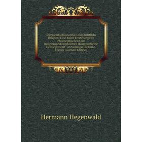

Книга Gegenwartsphilosophie Und Christliche Religion: Eine Kurze Erörterung Der Philosophischen Und Religionsphilosophischen Hauptprobleme Der Gegenwa