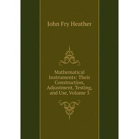 

Книга Mathematical Instruments: Their Construction, Adjustment, Testing, and Use, Volume 3