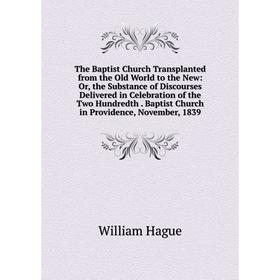 

Книга The Baptist Church Transplanted from the Old World to the New: Or, the Substance of Discourses Delivered in Celebration of the Two Hundredth. Ba