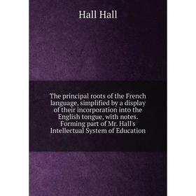 

Книга The principal roots of the French language, simplified by a display of their incorporation into the English tongue, with notes forming part of M
