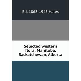 

Книга Selected western flora: Manitoba, Saskatchewan, Alberta