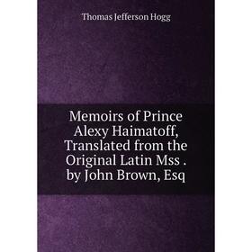 

Книга Memoirs of Prince Alexy Haimatoff, Translated from the Original Latin Mss by John Brown, Esq