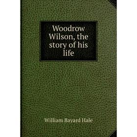 

Книга Woodrow Wilson, the story of his life