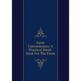 

Книга Farm Conveniences: A Practical Hand-book For The Farm