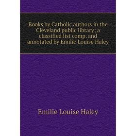 

Книга Books by Catholic authors in the Cleveland public library; a classified list comp. and annotated by Emilie Louise Haley