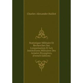 

Книга Statistique Militaire Et Recherches Sur L'organisation Et Les Institutions Militaires Des Armées Étrangères, (French Edition)
