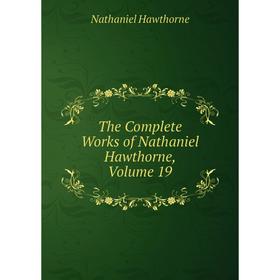 

Книга The Complete Works of Nathaniel Hawthorne, Volume 19