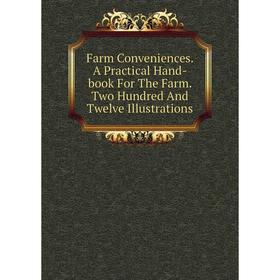 

Книга Farm Conveniences. A Practical Hand-book For The Farm. Two Hundred And Twelve Illustrations