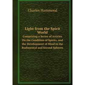 

Книга Light from the Spirit WorldComprising a Series of Articles On the Condition of Spirits, and the Development of Mind in the Rudimental and Second