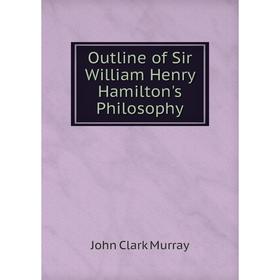 

Книга Outline of Sir William Henry Hamilton's Philosophy