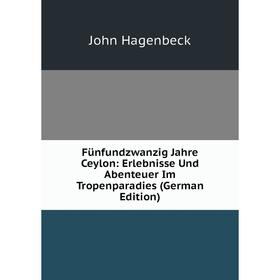 

Книга Fünfundzwanzig Jahre Ceylon: Erlebnisse Und Abenteuer Im Tropenparadies (German Edition)