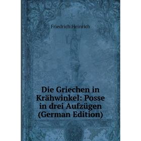 

Книга Die Griechen in Krähwinkel: Posse in drei Aufzügen (German Edition)