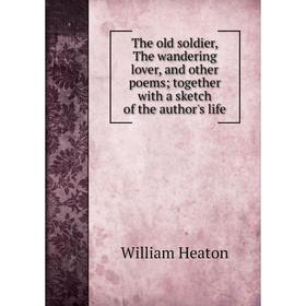 

Книга The old soldier, The wandering lover, and other poems; together with a sketch of the author's life