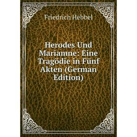 

Книга Herodes Und Mariamne: Eine Tragödie in Fünf Akten (German Edition)