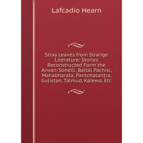 

Книга Stray Leaves from Strange Literature: Stories Reconstructed Form the Anvari-Soheïli, Baitál Pachísí, Mahabharata, Pantchatantra, Gulistan, Talmu