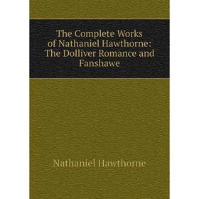 

Книга The Complete Works of Nathaniel Hawthorne: The Dolliver Romance and Fanshawe