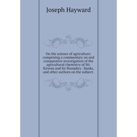 

Книга On the science of agriCulture: comprising a commentary on and comparative investigation of the agricultural chemistry of Mr Kirwan and Sir Humph