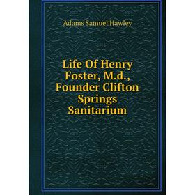 

Книга Life Of Henry Foster, Md, Founder Clifton Springs Sanitarium