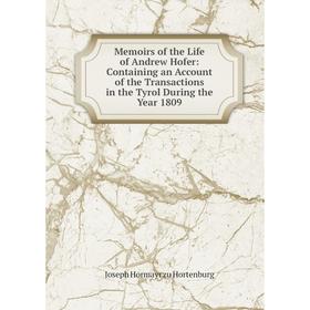 

Книга Memoirs of the Life of Andrew Hofer: Containing an Account of the Transactions in the Tyrol During the Year 1809