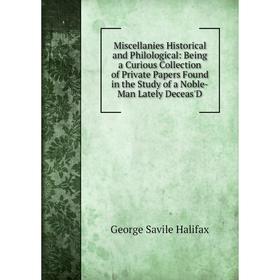 

Книга Miscellanies Historical and Philological: Being a Curious Collection of Private Papers Found in the Study of a Noble-Man Lately Deceas'D