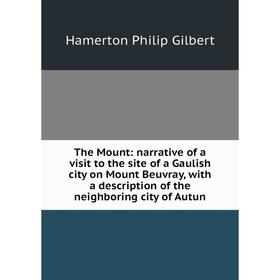 

Книга The Mount: narrative of a visit to the site of a Gaulish city on Mount Beuvray, with a description of the neighboring city of Autun