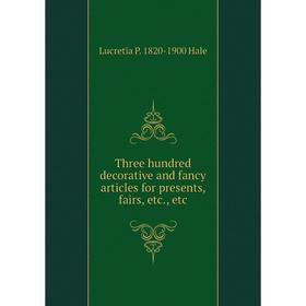 

Книга Three hundred decorative and fancy articles for presents, fairs, etc., etc