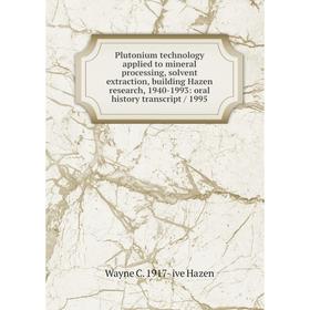 

Книга Plutonium technology applied to mineral processing, solvent extraction, building Hazen research, 1940-1993: oral history transcript / 1995