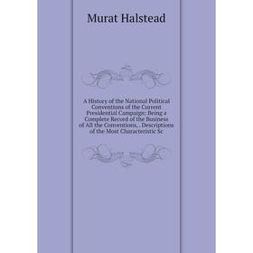 

Книга A History of the National Political Conventions of the Current Presidential Campaign: Being a Complete Record of the Business of All the Convent